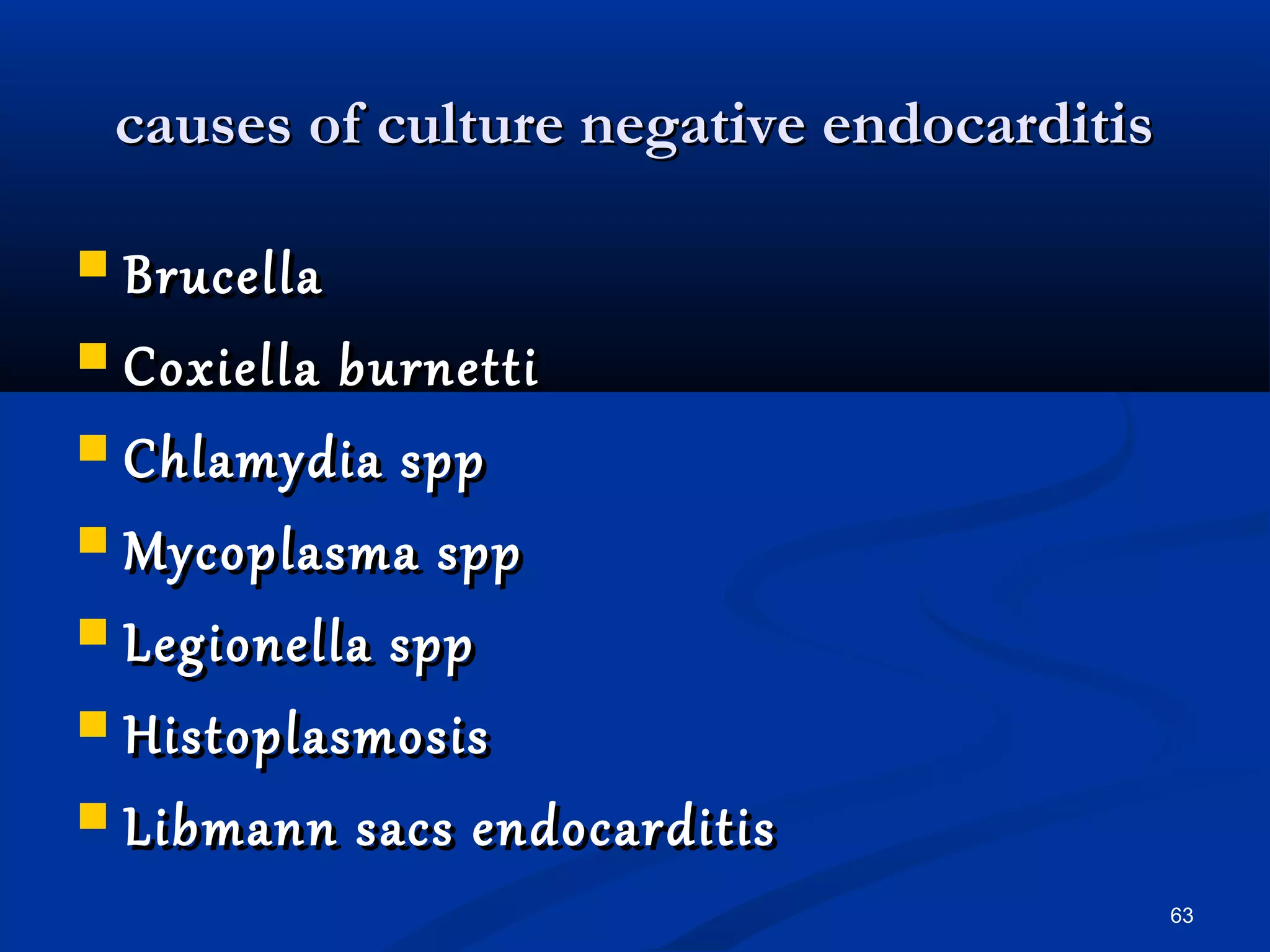ccaauusseess ooff ccuullttuurree nneeggaattiivvee eennddooccaarrddiittiiss 
 BBrruucceellllaa 
 CCooxxiieellllaa bbuurrnneettttii 
 CChhllaammyyddiiaa sspppp 
 MMyyccooppllaassmmaa sspppp 
 LLeeggiioonneellllaa sspppp 
 HHiissttooppllaassmmoossiiss 
 LLiibbmmaannnn ssaaccss eennddooccaarrddiittiiss 
63 
 