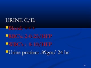 UURRIINNEE CC//EE:: 
BBlloooodd:: ++++++ 
RRBBCC’’ss:: 22--00--2255//HHFFPP 
WWBBCC’’ss :: 8--1100//HHFFPP 
UUrriinnee pprroottiieenn:: ..899ggmm// 2244 hhrr 
32 
 