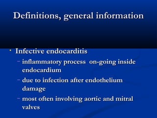 DDeeffiinniittiioonnss,, ggeenneerraall iinnffoorrmmaattiioonn 
• IInnffeeccttiivvee eennddooccaarrddiittiiss 
– iinnffllaammmmaattoorryy pprroocceessss oonn--ggooiinngg iinnssiiddee 
eennddooccaarrddiiuumm 
– dduuee ttoo iinnffeeccttiioonn aafftteerr eennddootthheelliiuumm 
ddaammaaggee 
– mmoosstt oofftteenn iinnvvoollvviinngg aaoorrttiicc aanndd mmiittrraall 
vvaallvveess 
 