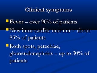 CClliinniiccaall ssyymmppttoommss 
FFeevveerr –– oovveerr 9900%% ooff ppaattiieennttss 
NNeeww iinnttrraa-ccaarrddiiaacc mmuurrmmuurr - aabboouutt 
8855%% ooff ppaattiieennttss 
RRootthh ssppoottss,, ppeetteecchhiiaaee,, 
gglloommeerruulloonneepphhrriittiiss –– uupp ttoo 3300%% ooff 
ppaattiieennttss 
 
