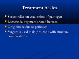 TTrreeaattmmeenntt bbaassiiccss 
 SSuucceessss rreelliieess oonn eerraaddiiccaattiioonn ooff ppaatthhooggeenn 
 BBaacctteerriicciiddaall rreeggiimmeenntt sshhoouulldd bbee uusseedd 
 DDrruugg cchhooiiccee dduuee ttoo ppaatthhooggeenn 
 SSuurrggeerryy iiss uusseedd mmaaiinnllyy ttoo ccooppee wwiitthh ssttrruuccttuurraall 
ccoommpplliiccaattiioonnss 
 