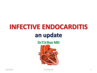 INFECTIVE ENDOCARDITIS
an update
Dr.T.V.Rao MD
6/21/2013 Dr.T.V.Rao MD 1
 