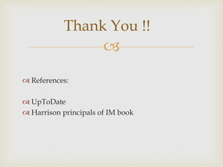 
 References:
 UpToDate
 Harrison principals of IM book
Thank You !!
 