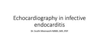 Echocardiography in infective
endocarditis
Dr. Sruthi Meenaxshi MBBS ,MD ,PDF
 