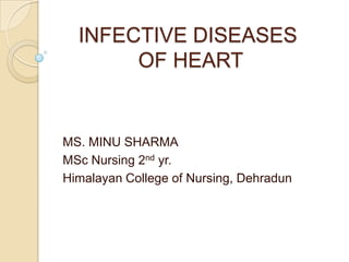 INFECTIVE DISEASES
OF HEART
MS. MINU SHARMA
MSc Nursing 2nd yr.
Himalayan College of Nursing, Dehradun
 