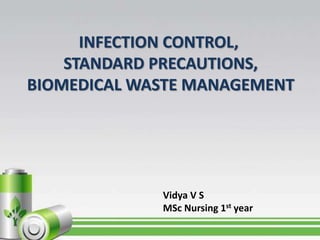 INFECTION CONTROL,
STANDARD PRECAUTIONS,
BIOMEDICAL WASTE MANAGEMENT
Vidya V S
MSc Nursing 1st year
 