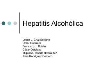 Hepatitis Alcohólica
Lester J. Cruz Serrano
Omar Guerrero
Francisco J. Robles
César Ostolaza
Miguel A. Tosado Rivera #37
John Rodríguez Cordero
 