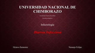 UNIVERSIDAD NACIONAL DE
CHIMBORAZO
Facultad de Ciencias de la Salud
Escuela de Medicina
Infectología
Diarrea Infecciosa
Octavo Semestre Naranjo Felipe
 