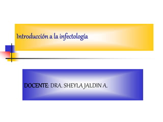 DOCENTE: DRA. SHEYLA JALDIN A.
Introducción a la infectología
 