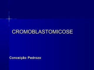 CROMOBLASTOMICOSECROMOBLASTOMICOSE
Conceição PedrozoConceição Pedrozo
 