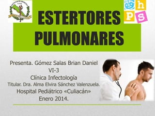 ESTERTORES
PULMONARES
Presenta. Gómez Salas Brian Daniel
VI-3
Clínica Infectología
Titular. Dra. Alma Elvira Sánchez Valenzuela.

Hospital Pediátrico «Culiacán»
Enero 2014.

 