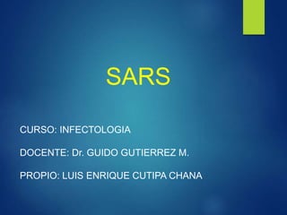 SARS
CURSO: INFECTOLOGIA
DOCENTE: Dr. GUIDO GUTIERREZ M.
PROPIO: LUIS ENRIQUE CUTIPA CHANA
 