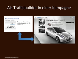 Als	
  Traﬃcbuilder	
  in	
  einer	
  Kampagne	
  




Copyright	
  Wunderknaben	
  2011	
  
 