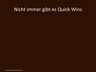 Nicht	
  immer	
  gibt	
  es	
  Quick	
  Wins	
  




Copyright	
  Wunderknaben	
  2011	
  
 