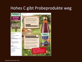 Hohes	
  C	
  gibt	
  Probeprodukte	
  weg	
  




Copyright	
  Wunderknaben	
  2011	
  
 