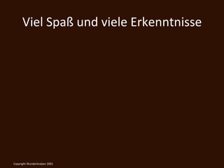 Viel	
  Spaß	
  und	
  viele	
  Erkenntnisse	
  




Copyright	
  Wunderknaben	
  2001	
  
 