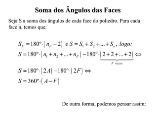 Soma dos Ângulos das Faces Seja S a soma dos ângulos de cada face do poliedro. Para cada face n, temos que: De outra forma, podemos pensar assim: 