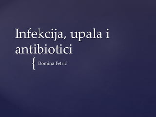 {
Infekcija, upala i
antibiotici
Domina Petrić
 