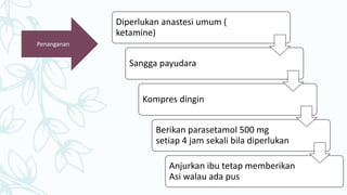 Diperlukan anastesi umum (
ketamine)
Sangga payudara
Kompres dingin
Berikan parasetamol 500 mg
setiap 4 jam sekali bila diperlukan
Anjurkan ibu tetap memberikan
Asi walau ada pus
Penanganan
 