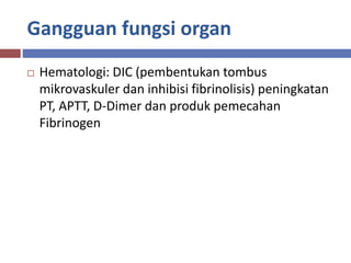 Gangguan fungsi organ
 Hematologi: DIC (pembentukan tombus
mikrovaskuler dan inhibisi fibrinolisis) peningkatan
PT, APTT, D-Dimer dan produk pemecahan
Fibrinogen
 
