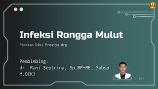 Infeksi Rongga Mulut
Pebrian Diki Prestya,drg
001
Pembimbing:
dr. Rani Septrina, Sp.BP-RE, Subsp
M.O(K)
 