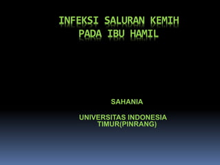 INFEKSI SALURAN KEMIH
PADA IBU HAMIL
SAHANIA
UNIVERSITAS INDONESIA
TIMUR(PINRANG)
 