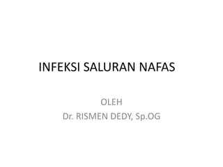 INFEKSI SALURAN NAFAS
OLEH
Dr. RISMEN DEDY, Sp.OG
 
