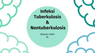 Infeksi
Tuberkulosis
&
Nontuberkulosis
disusun oleh:
dr.
 