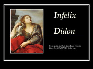 Infelix Didon Iconografia de Dido basada en l'Eneida. Grup PAULINIANUS  de 2n bat. 