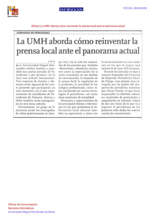 FECHA: 28/04/2009




                  (Elche) La UMH aborda cómo reinventar la prensa local ante el panorama actual




Oficina de Comunicación
Servicios Informáticos
Universidad Miguel Hernández de Elche
 