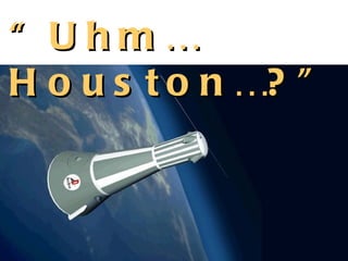 “ Uhm…
H o u s t o n …? ”
 