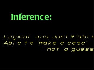 Inference:

Lo g ic a l a nd Jus t if ia b l e
Ab l e t o ‘ma k e a c a s e ’
              – no t a g ue s s
 