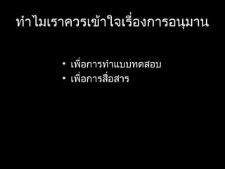 ทำาไมเราควรเข้าใจเรื่องการอนุมาน
• เพื่อการทำาแบบทดสอบ
• เพื่อการสื่อสาร
 
