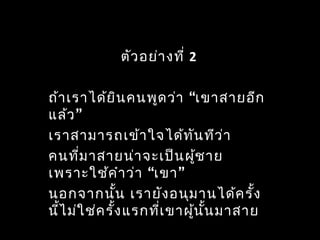 ตัวอย่างที่ 2
“ถ้าเราได้ยินคนพูดว่า เขาสายอีก
”แล้ว
เราสามารถเข้าใจได้ทันทีว่า
คนที่มาสายน่าจะเป็นผู้ชาย
“ ”เพราะใช้คำาว่า เขา
นอกจากนั้น เรายังอนุมานได้ครั้ง
นี้ไม่ใช่ครั้งแรกที่เขาผู้นั้นมาสาย
 