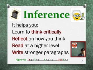 Inference
It helps you:
Learn to think critically
Reflect on how you think
Read at a higher level
Write stronger paragraphs
Figure out! If 2 + Y = 6 Y = 6 – 2 Then Y = 4 17
 