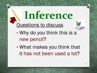 Inference
Questions to discuss
• Why do you think this is a
new pencil?
• What makes you think that
it has not been used a lot?
8
 