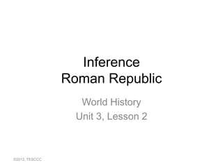 Inference
                Roman Republic
                   World History
                  Unit 3, Lesson 2



©2012, TESCCC
 