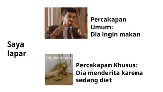 Saya
lapar
Percakapan
Umum:
Dia ingin makan
Percakapan Khusus:
Dia menderita karena
sedang diet
 