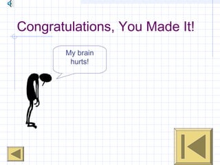 GO ONGO ON
Congratulations, You Made It!
My brain
hurts!
 