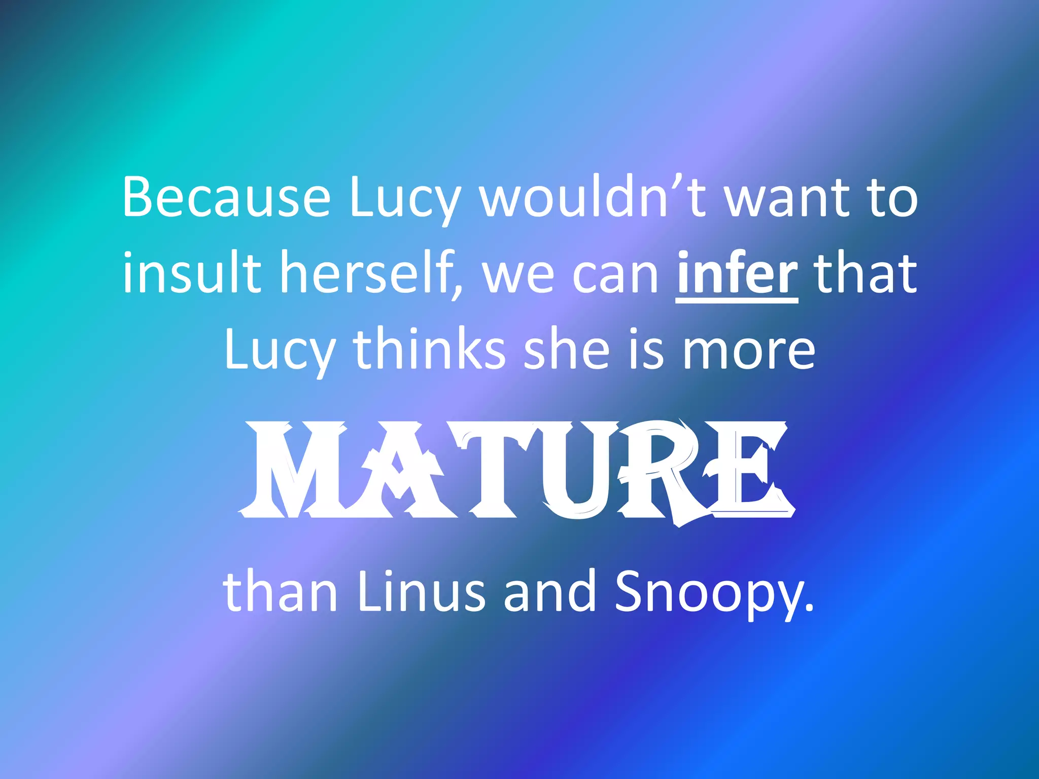 Because Lucy wouldn’t want to
insult herself, we can infer that
Lucy thinks she is more
Mature
than Linus and Snoopy.
