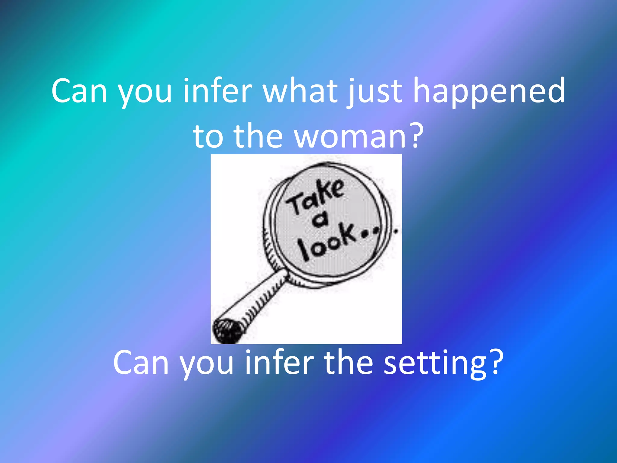 Can you infer what just happened
to the woman?
Can you infer the setting?