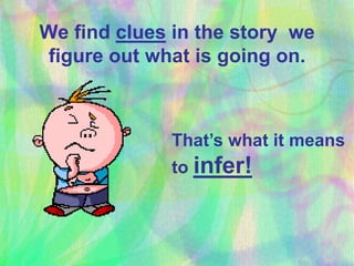 We find clues in the story we
figure out what is going on.
That’s what it means
to infer!