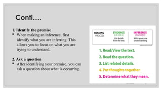 09/15/2024 21
Conti….
1. Identify the premise
 When making an inference, first
identify what you are inferring. This
allows you to focus on what you are
trying to understand.
2. Ask a question
 After identifying your premise, you can
ask a question about what is occurring.
 