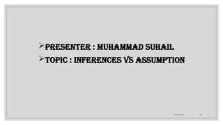 09/15/2024 29
Presenter : Muhammad Suhail
Topic : Inferences vs Assumption
 