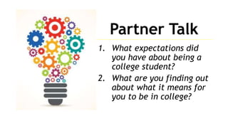 Partner Talk
1. What expectations did
you have about being a
college student?
2. What are you finding out
about what it means for
you to be in college?
 