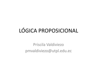 LÓGICA PROPOSICIONAL Priscila Valdiviezo pmvaldiviezo@utpl.edu.ec 