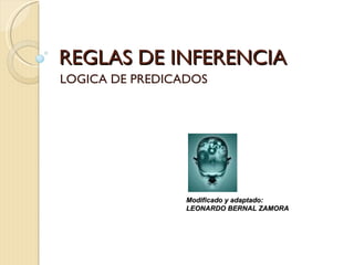 REGLAS DE INFERENCIA LOGICA DE PREDICADOS Modificado y adaptado:  LEONARDO BERNAL ZAMORA 
