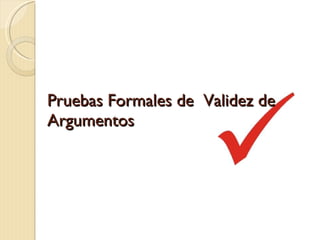 Pruebas Formales de  Validez de Argumentos 