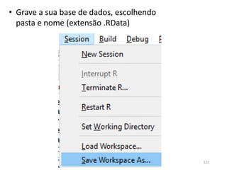 • Grave a sua base de dados, escolhendo
pasta e nome (extensão .RData)
122
 
