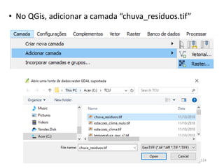 • No QGis, adicionar a camada “chuva_resíduos.tif”
124
 